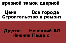 врезной замок дверной › Цена ­ 500 - Все города Строительство и ремонт » Другое   . Ненецкий АО,Нижняя Пеша с.